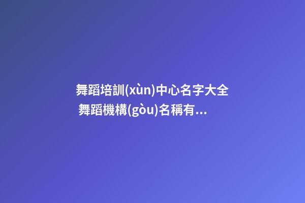 舞蹈培訓(xùn)中心名字大全 舞蹈機構(gòu)名稱有內(nèi)涵的-第1張-公司起名-玄機派